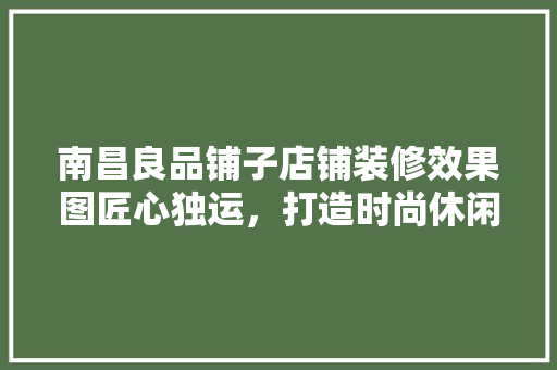 南昌良品铺子店铺装修效果图匠心独运，打造时尚休闲购物空间