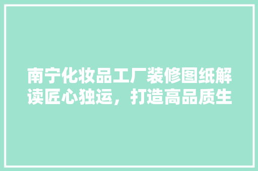 南宁化妆品工厂装修图纸解读匠心独运，打造高品质生产基地