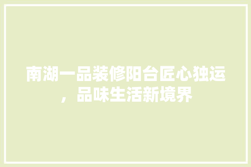 南湖一品装修阳台匠心独运，品味生活新境界