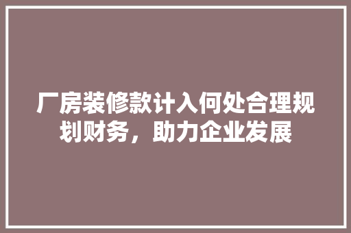 厂房装修款计入何处合理规划财务，助力企业发展 地板材料