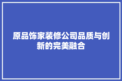 原品饰家装修公司品质与创新的完美融合