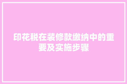 印花税在装修款缴纳中的重要及实施步骤