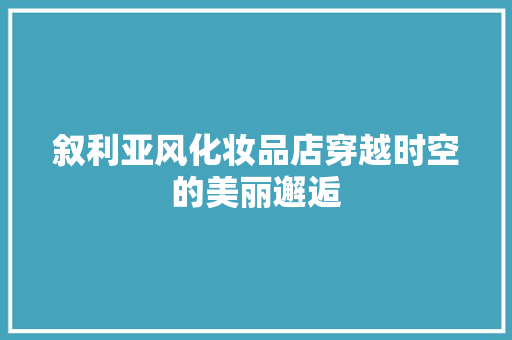 叙利亚风化妆品店穿越时空的美丽邂逅