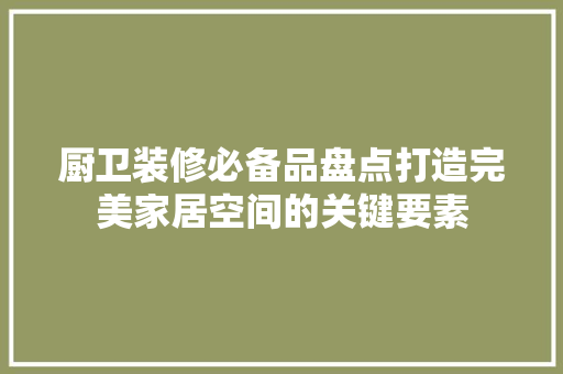 厨卫装修必备品盘点打造完美家居空间的关键要素