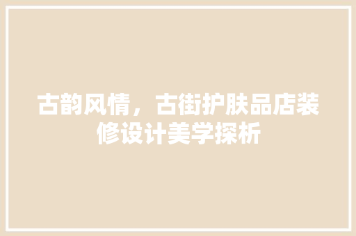 古韵风情，古街护肤品店装修设计美学探析