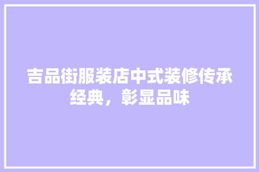 吉品街服装店中式装修传承经典，彰显品味
