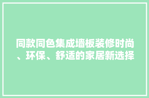同款同色集成墙板装修时尚、环保、舒适的家居新选择