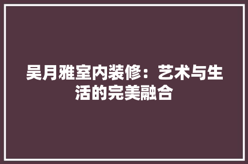 吴月雅室内装修：艺术与生活的完美融合