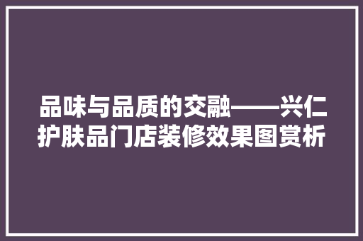品味与品质的交融——兴仁护肤品门店装修效果图赏析