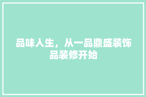 品味人生，从一品鼎盛装饰品装修开始