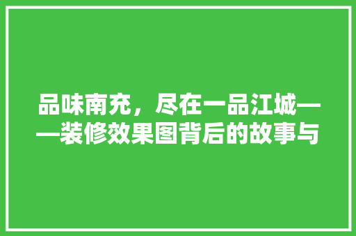 品味南充，尽在一品江城——装修效果图背后的故事与启示