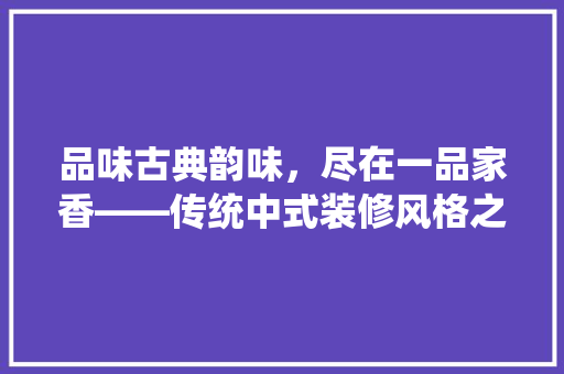 品味古典韵味，尽在一品家香——传统中式装修风格之美