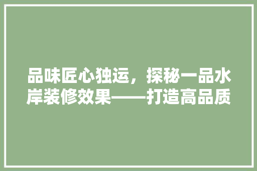 品味匠心独运，探秘一品水岸装修效果——打造高品质家居新风尚