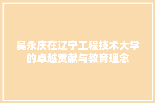 吴永庆在辽宁工程技术大学的卓越贡献与教育理念