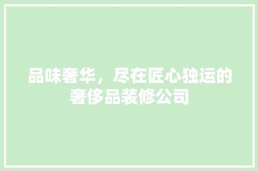 品味奢华，尽在匠心独运的奢侈品装修公司