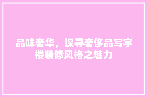 品味奢华，探寻奢侈品写字楼装修风格之魅力