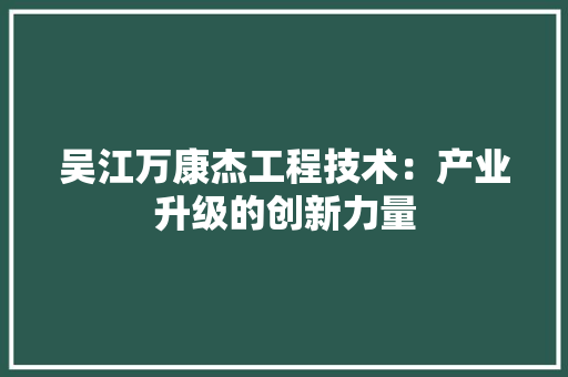 吴江万康杰工程技术：产业升级的创新力量