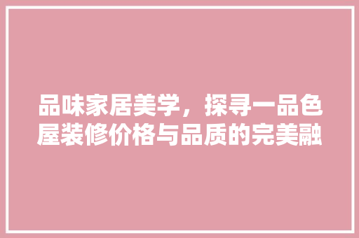 品味家居美学，探寻一品色屋装修价格与品质的完美融合