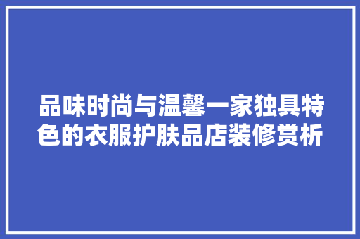品味时尚与温馨一家独具特色的衣服护肤品店装修赏析
