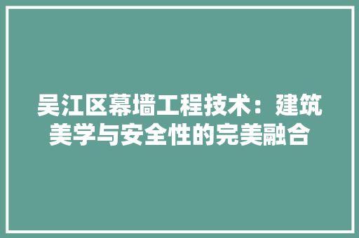 吴江区幕墙工程技术：建筑美学与安全性的完美融合