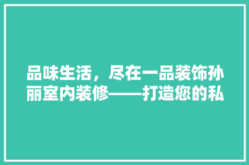 品味生活，尽在一品装饰孙丽室内装修——打造您的私人定制空间