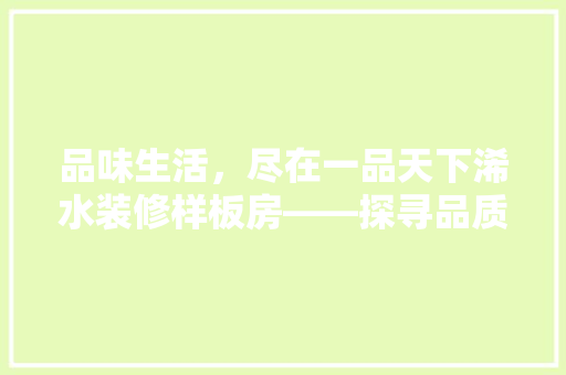 品味生活，尽在一品天下浠水装修样板房——探寻品质居住新境界