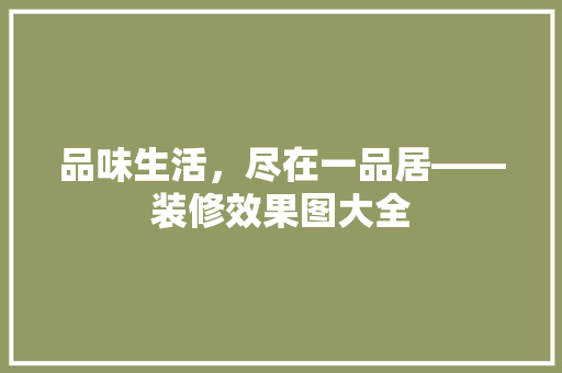 品味生活，尽在一品居——装修效果图大全