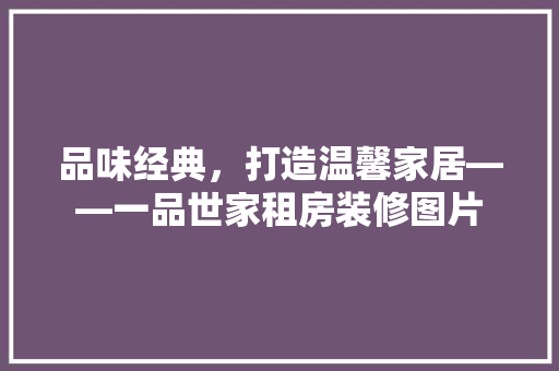 品味经典，打造温馨家居——一品世家租房装修图片