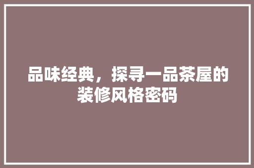 品味经典，探寻一品茶屋的装修风格密码