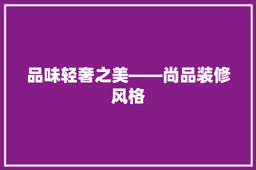 品味轻奢之美——尚品装修风格
