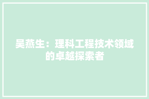 吴燕生：理科工程技术领域的卓越探索者 卧室装修