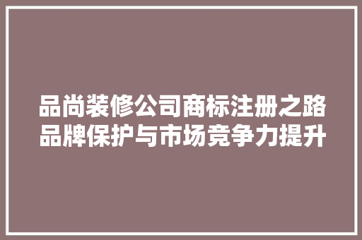 品尚装修公司商标注册之路品牌保护与市场竞争力提升的典范