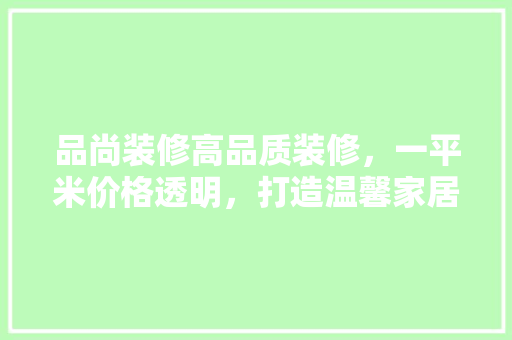 品尚装修高品质装修，一平米价格透明，打造温馨家居