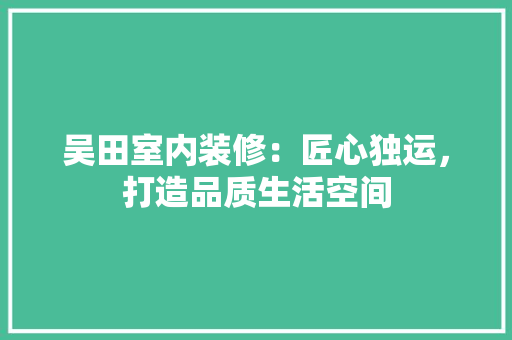 吴田室内装修：匠心独运，打造品质生活空间 卧室装修