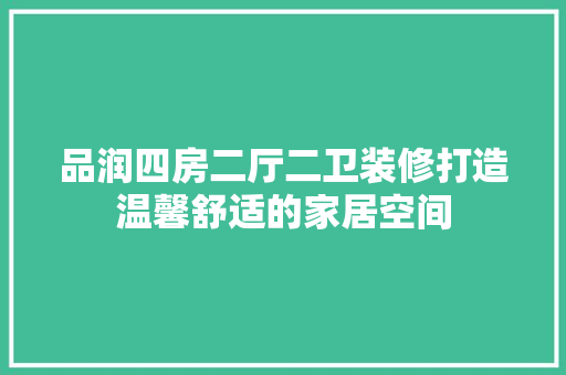 品润四房二厅二卫装修打造温馨舒适的家居空间