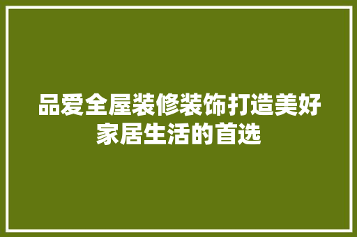品爱全屋装修装饰打造美好家居生活的首选