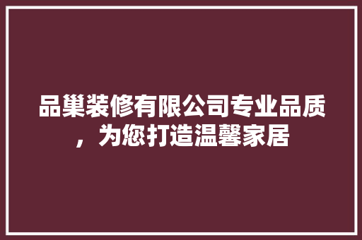 品巢装修有限公司专业品质，为您打造温馨家居