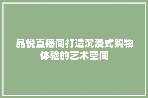 品悦直播间打造沉浸式购物体验的艺术空间