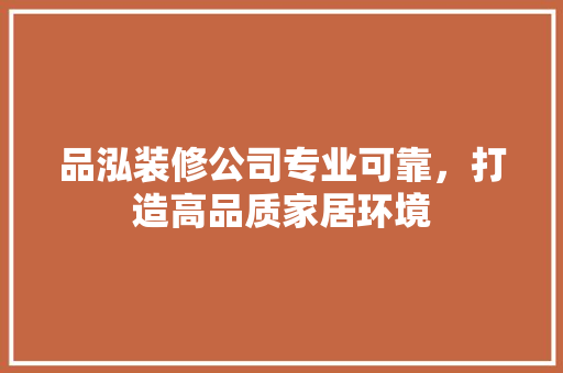 品泓装修公司专业可靠，打造高品质家居环境