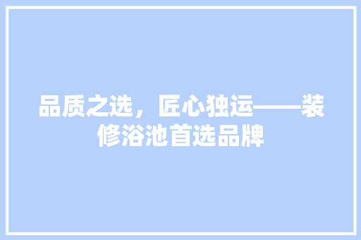 品质之选，匠心独运——装修浴池首选品牌