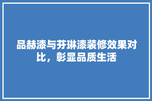 品赫漆与芬琳漆装修效果对比，彰显品质生活