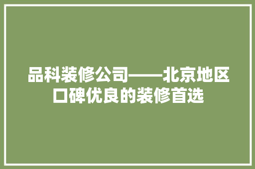 品科装修公司——北京地区口碑优良的装修首选