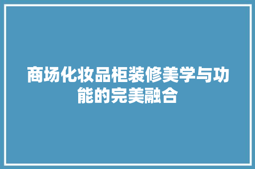 商场化妆品柜装修美学与功能的完美融合