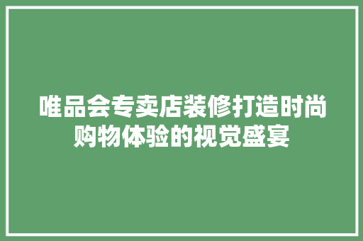 唯品会专卖店装修打造时尚购物体验的视觉盛宴