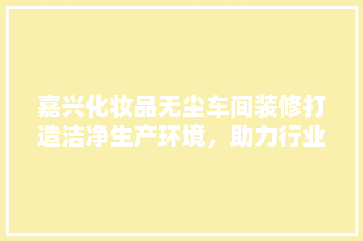 嘉兴化妆品无尘车间装修打造洁净生产环境，助力行业发展