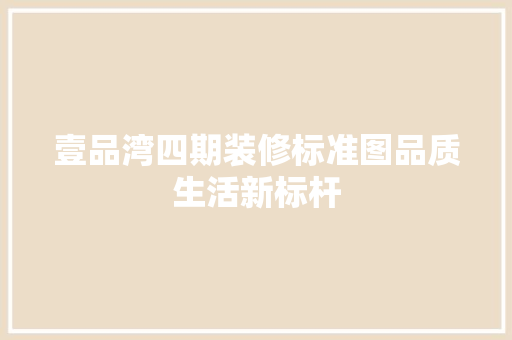 壹品湾四期装修标准图品质生活新标杆