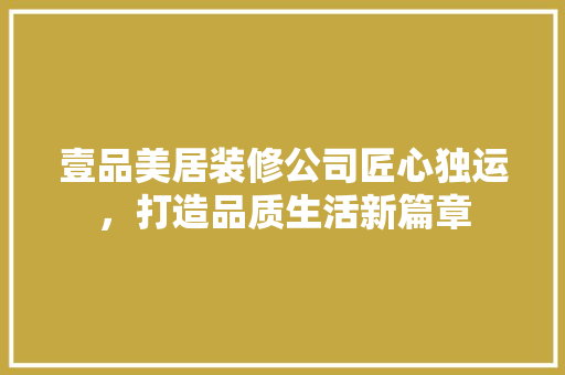 壹品美居装修公司匠心独运，打造品质生活新篇章
