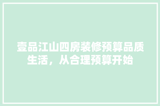 壹品江山四房装修预算品质生活，从合理预算开始