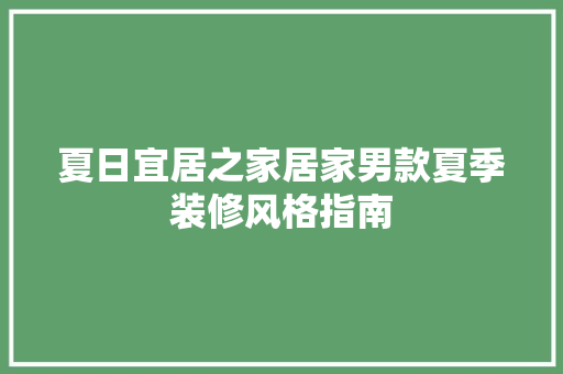 夏日宜居之家居家男款夏季装修风格指南