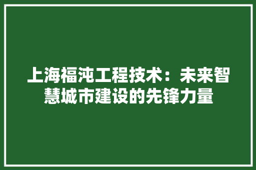 上海福沌工程技术：未来智慧城市建设的先锋力量 家居装修